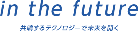 in the future 共鳴するテクノロジーで未来を開く